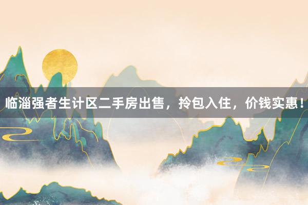 临淄强者生计区二手房出售，拎包入住，价钱实惠！