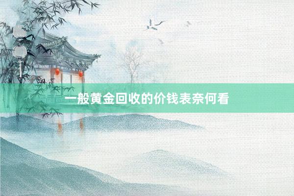 一般黄金回收的价钱表奈何看