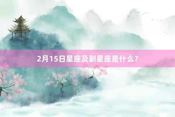 2月15日星座及副星座是什么？