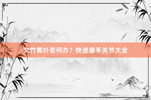 文竹黄叶若何办？快速援手关节大全