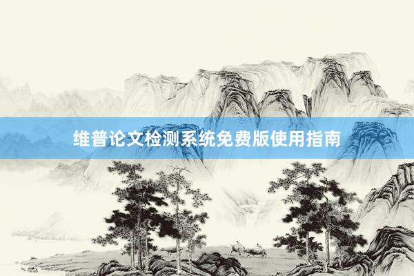 维普论文检测系统免费版使用指南